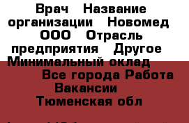 Врач › Название организации ­ Новомед, ООО › Отрасль предприятия ­ Другое › Минимальный оклад ­ 200 000 - Все города Работа » Вакансии   . Тюменская обл.